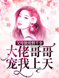 父母独爱假千金？大佬哥哥宠我上天小说有没有完整的免费版本在线阅读？