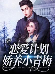 恋爱计划：娇养小青梅小说，恋爱计划：娇养小青梅在线阅读