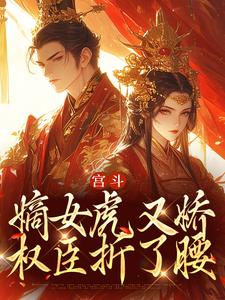已完结小说《宫斗：嫡女虎又娇，权臣折了腰》章节免费阅读