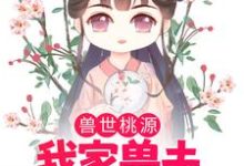 哪里可以免费读到苏荼靡渊鲁艾斯的完整故事?寻找兽世桃源:我家兽夫颜值爆表-艾米文学
