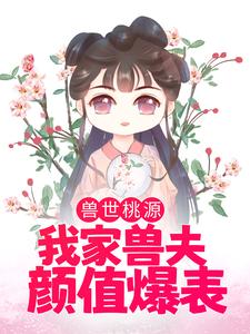 哪里可以免费读到苏荼靡渊鲁艾斯的完整故事？寻找兽世桃源：我家兽夫颜值爆表