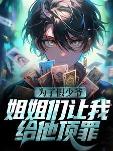 完结版《为了假少爷，姐姐们让我给他顶罪》章节目录在线阅读