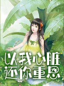 以我心脏，还你重恩最新章节，以我心脏，还你重恩免费阅读