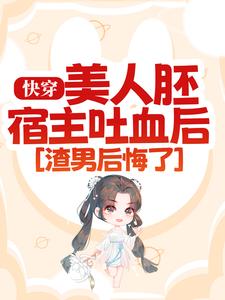 快穿：美人胚宿主吐血后，渣男后悔了小说阅读，快穿：美人胚宿主吐血后，渣男后悔了完结版
