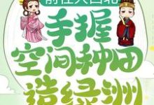 前往大西北，手握空间种田造绿洲免费阅读，前往大西北，手握空间种田造绿洲章节目录-艾米文学