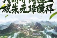 人在大明开阔疆土,被朱元璋膜拜这本小说完结了吗?免费查看最新章节-艾米文学