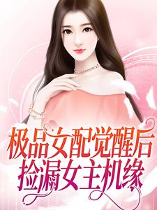 寻找能够免费阅读极品女配觉醒后，捡漏女主机缘小说的平台