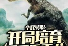 完结版《全民转职：开局培育不死霸王龙》在线免费阅读-艾米文学