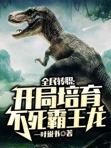 完结版《全民转职：开局培育不死霸王龙》在线免费阅读