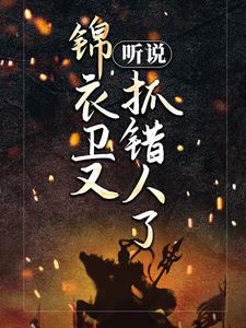 听说锦衣卫又抓错人了！小说阅读，听说锦衣卫又抓错人了！完结版