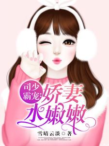 司少霸宠：娇妻水嫩嫩小说的最新章节在哪里更新？免费追踪阅读
