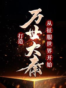 哪里能找到打造万世大秦，从征服世界开始小说的全部章节？