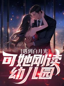 遇到白月光，可她刚读幼儿园章节免费在线阅读，沐枫完结版