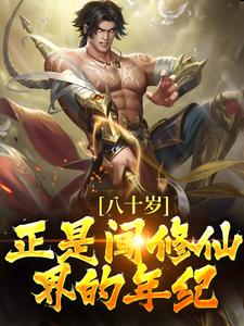 已完结小说《八十岁，正是闯修仙界的年纪！》章节免费阅读