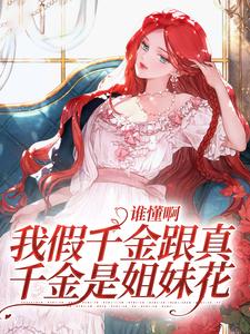 谁懂啊，我假千金跟真千金是姐妹花小说，谁懂啊，我假千金跟真千金是姐妹花在线阅读