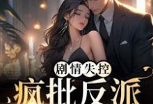 已完结小说《剧情失控！疯批反派被撩红脸》在线章节阅读-艾米文学