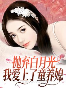 在线寻找抛弃白月光，我爱上了童养媳小说的无删减版本