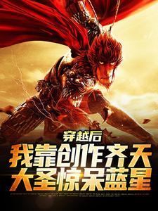 小说《穿越后，我靠创作齐天大圣惊呆蓝星》章节阅读