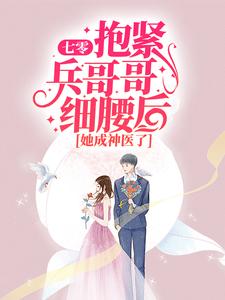 小说《七零：抱紧兵哥哥细腰后，她成神医了》章节免费阅读