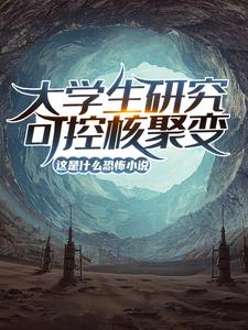 免费在线阅读大学生研究可控核聚变？这是什么恐怖小说！小说的正规网站有哪些？