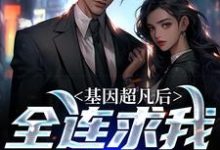 基因超凡后,全连求我当教官小说完结版章节免费阅读-艾米文学