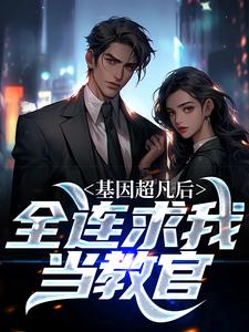 基因超凡后，全连求我当教官小说完结版章节免费阅读