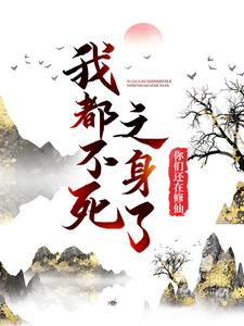 完结版《我都不死之身了，你们还在修仙？》免费阅读