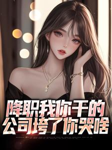 小说《降职我你干的，公司垮了你哭啥》章节免费阅读