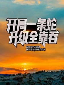 开局一条蛇，升级全靠吞小说，开局一条蛇，升级全靠吞免费阅读