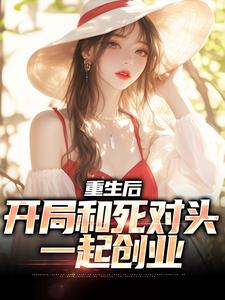 重生后，开局和死对头一起创业小说最新章节在哪里可以读到？