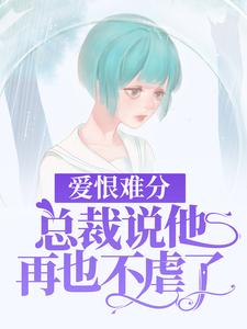 《爱恨难分：总裁说他再也不虐了》小说章节在线试读，《爱恨难分：总裁说他再也不虐了》最新章节目录