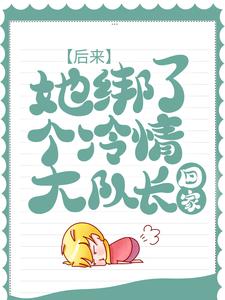 后来，她绑了个冷情大队长回家这本小说怎么样？免费在线阅读试试