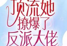 已完结小说《全网惊呼！顶流她撩爆了反派大佬》章节免费阅读-艾米文学