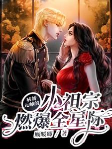 求病娇元帅的小祖宗燃爆全星际小说免费资源