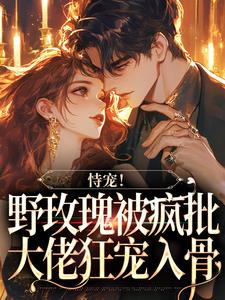 哪里可以免费读到时汐秦晔的完整故事？寻找恃宠！野玫瑰被疯批大佬狂宠入骨