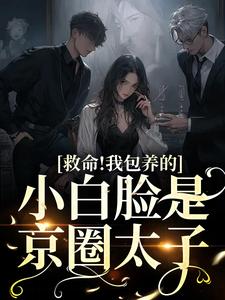 小说《救命！我包养的小白脸是京圈太子》章节阅读