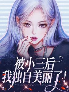 被小三后，我独自美丽了！小说有没有完整的免费版本在线阅读？