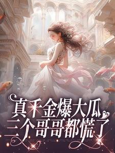 真千金爆大瓜，三个哥哥都慌了小说，真千金爆大瓜，三个哥哥都慌了免费阅读