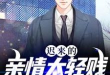 完结版《迟来的亲情太轻贱!不稀罕了》章节目录在线阅读-艾米文学