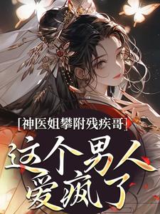神医姐攀附残疾哥，这个男人爱疯了小说有没有完结版在线？