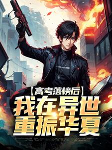 高考落榜后，我在异世重振华夏秦风，高考落榜后，我在异世重振华夏章节在线阅读