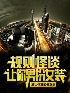 已完结小说《规则怪谈：让你男扮女装，没让你真的做女生！》章节免费阅读