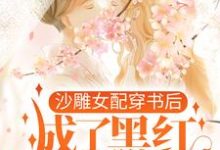 沙雕女配穿书后,成了黑红第一人免费阅读,沙雕女配穿书后,成了黑红第一人章节在线阅读-艾米文学