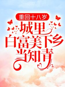 完结版《重回十八岁：城里白富美下乡当知青》免费阅读