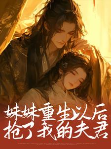 妹妹重生以后，抢了我的夫君这本小说在哪里可以看？哪里有免费试读章节？