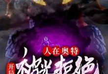 哪里能找到人在奥特：开局被光拒绝小说的全部章节？-艾米文学