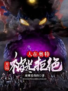 哪里能找到人在奥特：开局被光拒绝小说的全部章节？