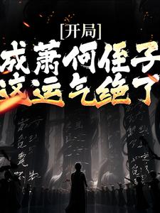 开局成萧何侄子，这运气绝了小说，开局成萧何侄子，这运气绝了最新章节