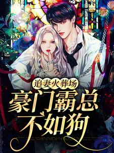 追妻火葬场：豪门霸总不如狗小说，追妻火葬场：豪门霸总不如狗在线阅读