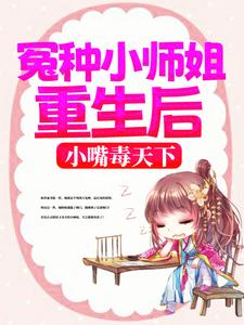 冤种小师姐重生后，小嘴毒天下免费阅读，冤种小师姐重生后，小嘴毒天下章节目录